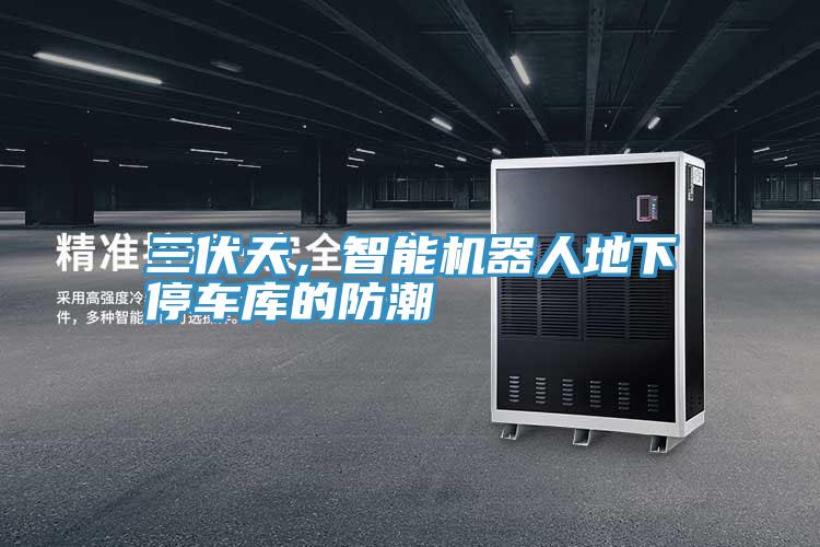 三伏天，智能機(jī)器人地下停車庫的防潮