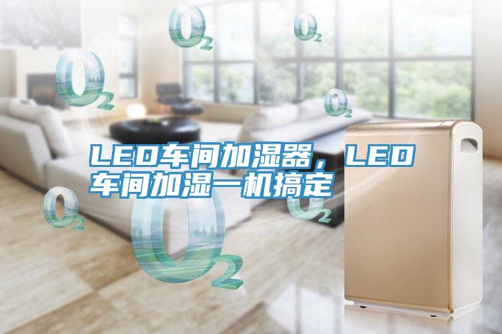 LED車間加濕器,LED車間加濕一機(jī)搞定