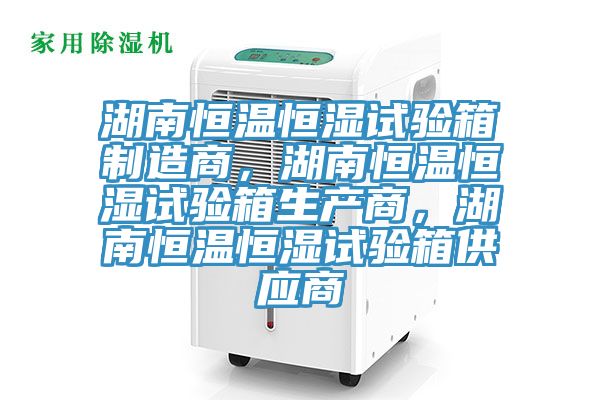 湖南恒溫恒濕試驗箱制造商,湖南恒溫恒濕試驗箱生產商,湖南恒溫恒濕試驗箱供應商