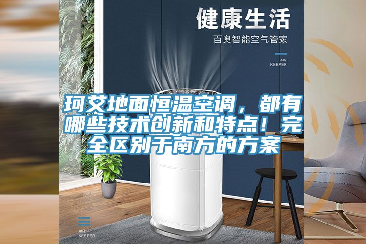 珂艾地面恒溫空調，都有哪些技術創新和特點！完全區別于南方的方案
