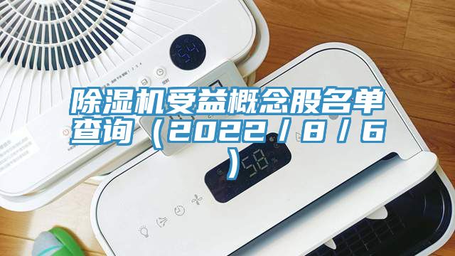 除濕機(jī)受益概念股名單查詢(2022/8/6)