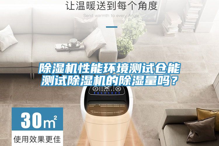 除濕機(jī)性能環(huán)境測(cè)試倉(cāng)能測(cè)試除濕機(jī)的除濕量嗎?
